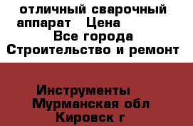 отличный сварочный аппарат › Цена ­ 3 500 - Все города Строительство и ремонт » Инструменты   . Мурманская обл.,Кировск г.